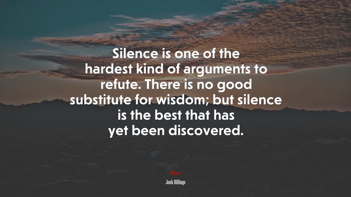 Silence is one of the hardest kind of arguments to refute. There is no good substitute for wisdom; but silence is the best that has yet been discovered. | Josh Billings quote