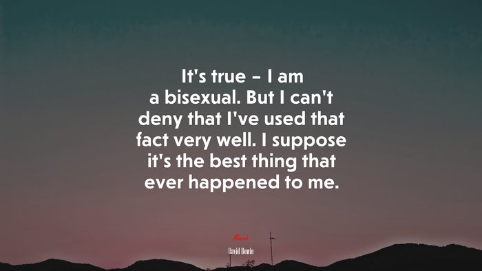 It’s true – I am a bisexual. But I can’t deny that I’ve used that fact very well. I suppose it’s the best thing that ever happened to me. | David Bowie quote