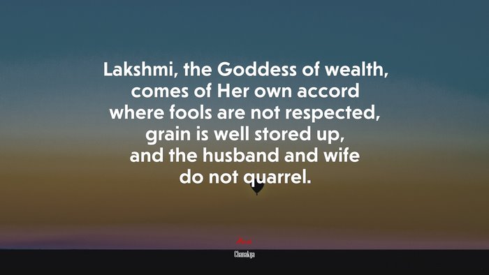 Lakshmi, the Goddess of wealth, comes of Her own accord where fools are not respected, grain is well stored up, and the husband and wife do not quarrel. | Chanakya quote