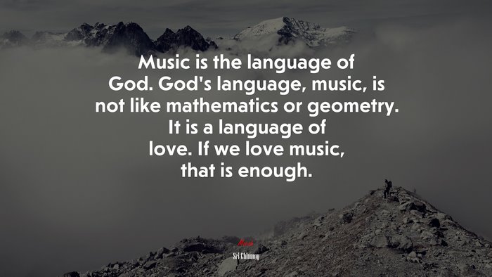 Music is the language of God. God’s language, music, is not like mathematics or geometry. It is a language of love. If we love music, that is enough. | Sri Chinmoy quote