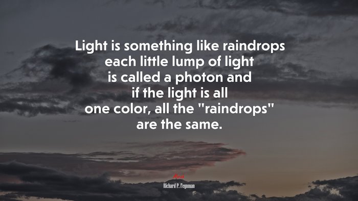 Light is something like raindrops each little lump of light is called a photon and if the light is all one color, all the “raindrops” are the same. | Richard P. Feynman quote