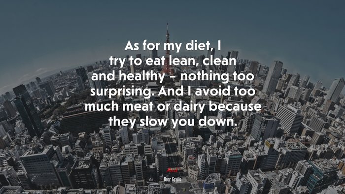 As for my diet, I try to eat lean, clean and healthy – nothing too surprising. And I avoid too much meat or dairy because they slow you down. | Bear Grylls quote