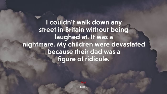 I couldn’t walk down any street in Britain without being laughed at. It was a nightmare. My children were devastated because their dad was a figure of ridicule. | David Icke quote