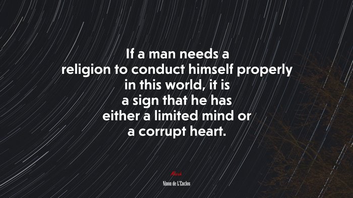If a man needs a religion to conduct himself properly in this world, it is a sign that he has either a limited mind or a corrupt heart. | Ninon de LEnclos quote