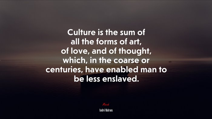 Culture is the sum of all the forms of art, of love, and of thought, which, in the coarse or centuries, have enabled man to be less enslaved. | André Malraux quote