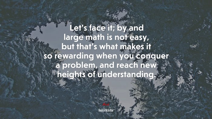 Let’s face it; by and large math is not easy, but that’s what makes it so rewarding when you conquer a problem, and reach new heights of understanding. | Danica McKellar quote