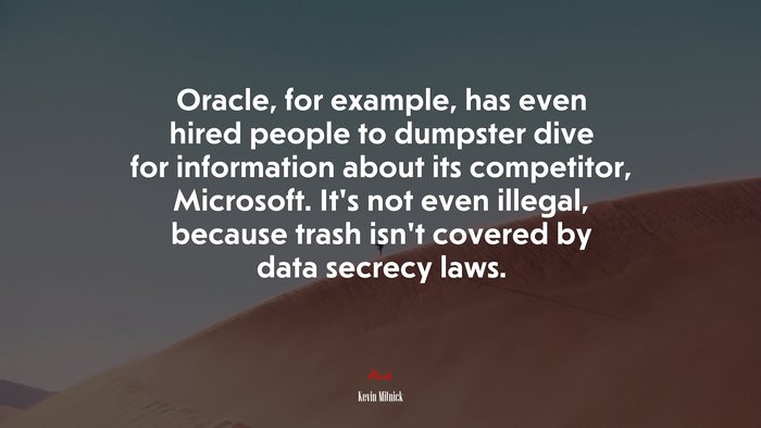 Oracle, for example, has even hired people to dumpster dive for information about its competitor, Microsoft. It’s not even illegal, because trash isn’t covered by data secrecy laws. | Kevin Mitnick quote