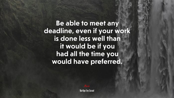 Be able to meet any deadline, even if your work is done less well than it would be if you had all the time you would have preferred. | Marilyn Vos Savant quote