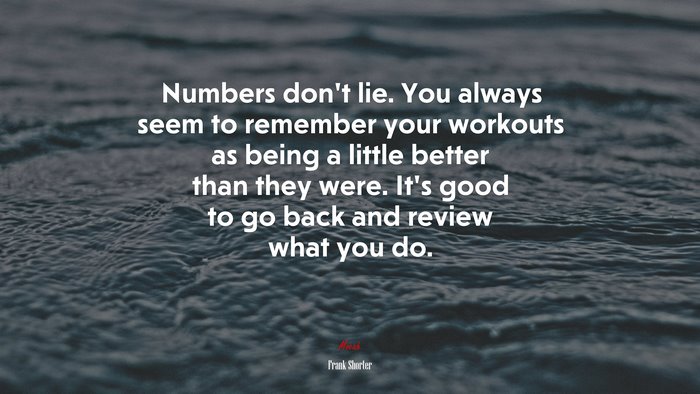 Numbers don’t lie. You always seem to remember your workouts as being a little better than they were. It’s good to go back and review what you do. | Frank Shorter quote