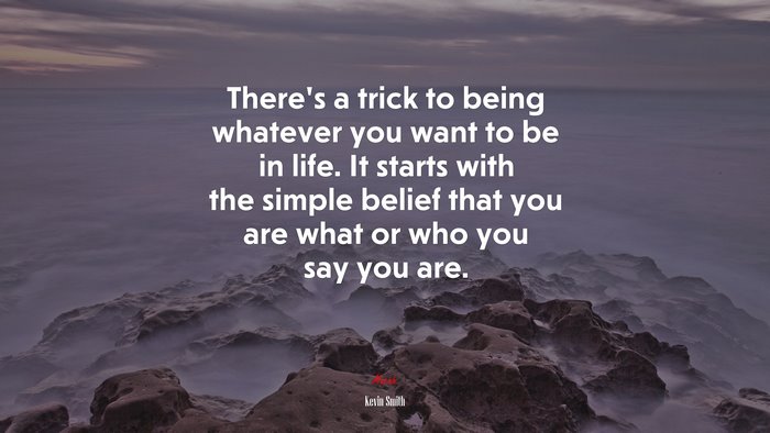 There’s a trick to being whatever you want to be in life. It starts with the simple belief that you are what or who you say you are. | Kevin Smith quote