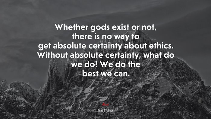 Whether gods exist or not, there is no way to get absolute certainty about ethics. Without absolute certainty, what do we do? We do the best we can. | Richard Stallman quote