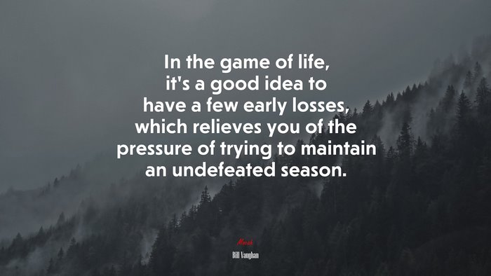In the game of life, it’s a good idea to have a few early losses, which relieves you of the pressure of trying to maintain an undefeated season. | Bill Vaughan quote