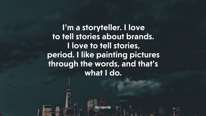I’m a storyteller. I love to tell stories about brands. I love to tell stories, period. I like painting pictures through the words, and that’s what I do. | Gary Vaynerchuk quote