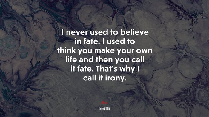 I never used to believe in fate. I used to think you make your own life and then you call it fate. That’s why I call it irony. | Gene Wilder quote
