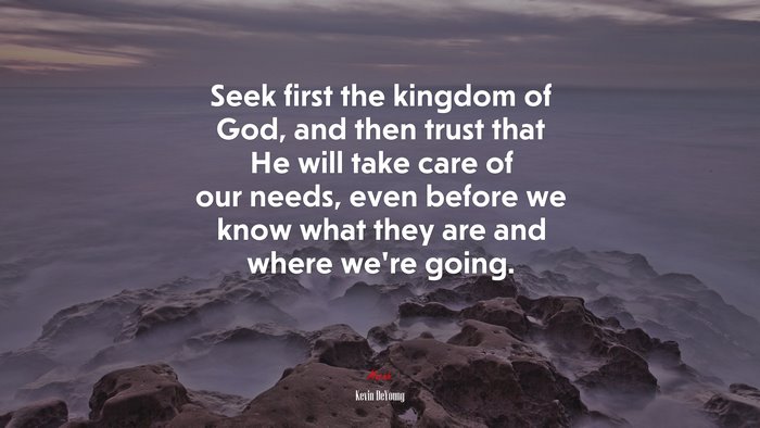 Seek first the kingdom of God, and then trust that He will take care of our needs, even before we know what they are and where we’re going. | Kevin DeYoung quote