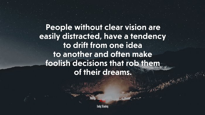 People without clear vision are easily distracted, have a tendency to drift from one idea to another and often make foolish decisions that rob them of their dreams. | Andy Stanley quote