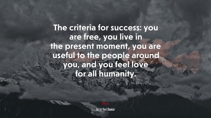 The criteria for success: you are free, you live in the present moment, you are useful to the people around you, and you feel love for all humanity. | Sri Sri Ravi Shankar quote