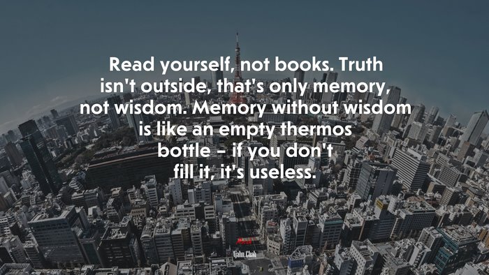 Read yourself, not books. Truth isn’t outside, that’s only memory, not wisdom. Memory without wisdom is like an empty thermos bottle – if you don’t fill it, it’s useless. | Ajahn Chah quote