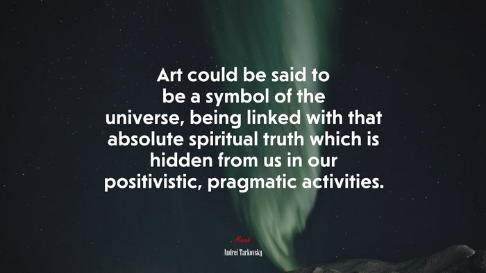 Art could be said to be a symbol of the universe, being linked with that absolute spiritual truth which is hidden from us in our positivistic, pragmatic activities. | Andrei Tarkovsky quote