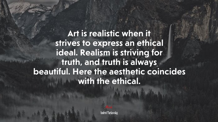 Art is realistic when it strives to express an ethical ideal. Realism is striving for truth, and truth is always beautiful. Here the aesthetic coincides with the ethical. | Andrei Tarkovsky quote