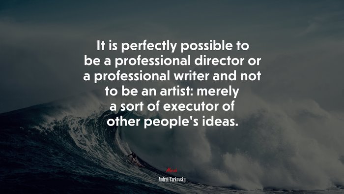It is perfectly possible to be a professional director or a professional writer and not to be an artist: merely a sort of executor of other people’s ideas. | Andrei Tarkovsky quote