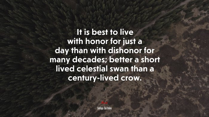 It is best to live with honor for just a day than with dishonor for many decades; better a short lived celestial swan than a century-lived crow. | Sathya Sai Baba quote