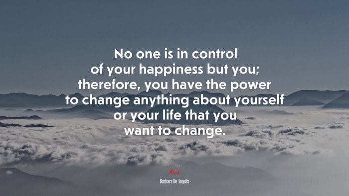 No one is in control of your happiness but you; therefore, you have the power to change anything about yourself or your life that you want to change. | Barbara De Angelis quote