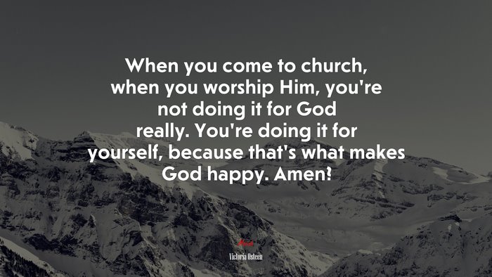 When you come to church, when you worship Him, you’re not doing it for God really. You’re doing it for yourself, because that’s what makes God happy. Amen? | Victoria Osteen quote