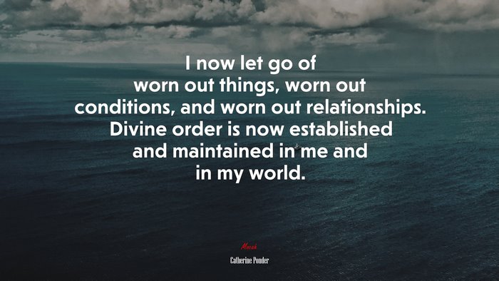 I now let go of worn out things, worn out conditions, and worn out relationships. Divine order is now established and maintained in me and in my world. | Catherine Ponder quote