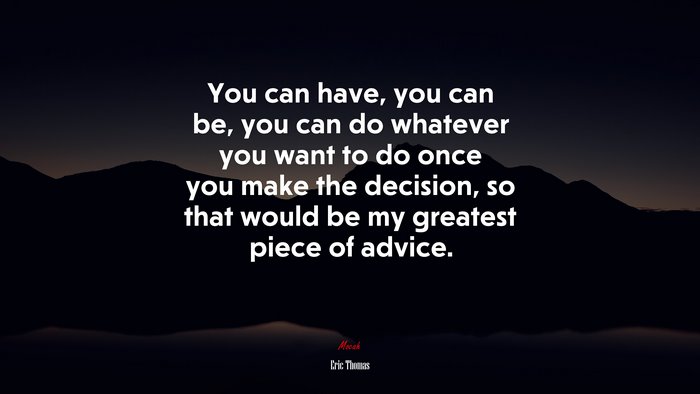 You can have, you can be, you can do whatever you want to do once you make the decision, so that would be my greatest piece of advice. | Eric Thomas quote