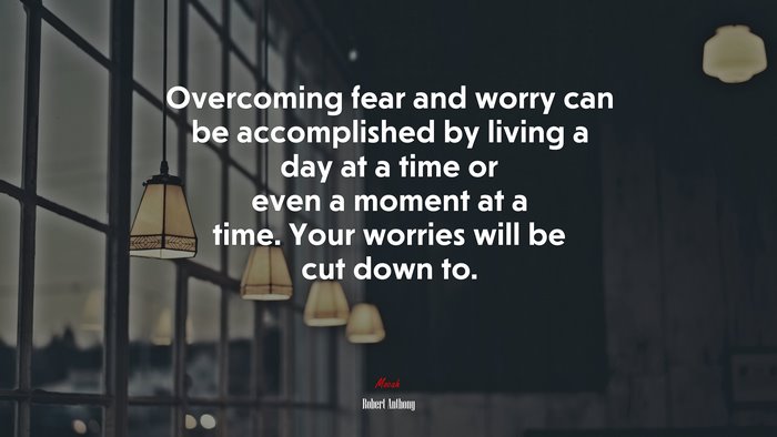 Overcoming fear and worry can be accomplished by living a day at a time or even a moment at a time. Your worries will be cut down to. | Robert Anthony quote