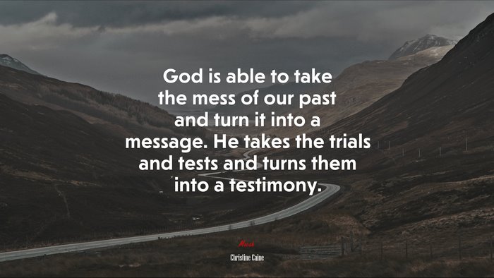 God is able to take the mess of our past and turn it into a message. He takes the trials and tests and turns them into a testimony. | Christine Caine quote