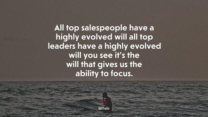 All top salespeople have a highly evolved will all top leaders have a highly evolved will you see it’s the will that gives us the ability to focus. | Bob Proctor quote