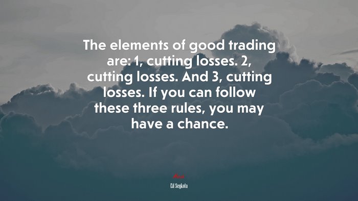 The elements of good trading are: 1, cutting losses. 2, cutting losses. And 3, cutting losses. If you can follow these three rules, you may have a chance. | Ed Seykota quote