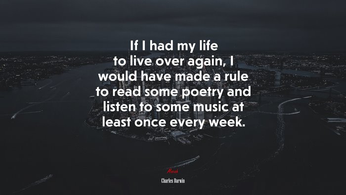 If I had my life to live over again, I would have made a rule to read some poetry and listen to some music at least once every week. | Charles Darwin quote