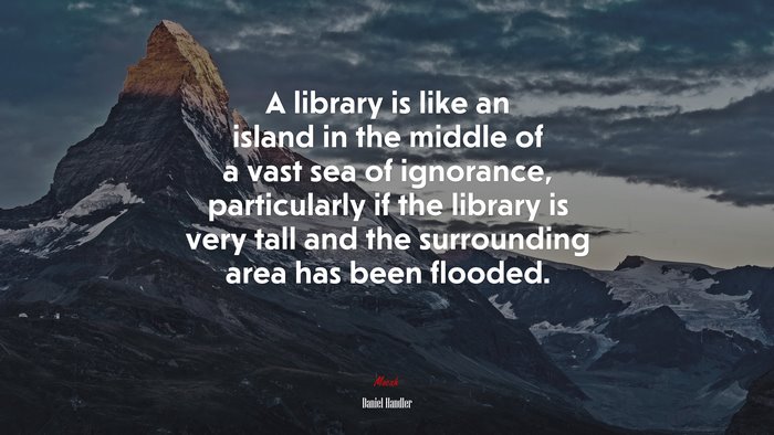 A library is like an island in the middle of a vast sea of ignorance, particularly if the library is very tall and the surrounding area has been flooded. | Daniel Handler quote