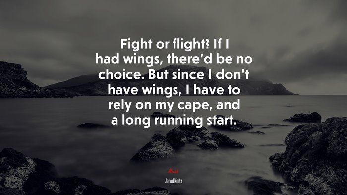 Fight or flight? If I had wings, there’d be no choice. But since I don’t have wings, I have to rely on my cape, and a long running start. | Jarod Kintz quote