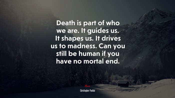 Death is part of who we are. It guides us. It shapes us. It drives us to madness. Can you still be human if you have no mortal end. | Christopher Paolini quote