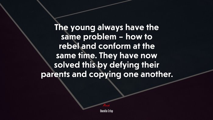 The young always have the same problem – how to rebel and conform at the same time. They have now solved this by defying their parents and copying one another. | Quentin Crisp quote