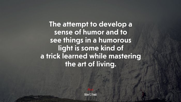 The attempt to develop a sense of humor and to see things in a humorous light is some kind of a trick learned while mastering the art of living. | Viktor E. Frankl quote