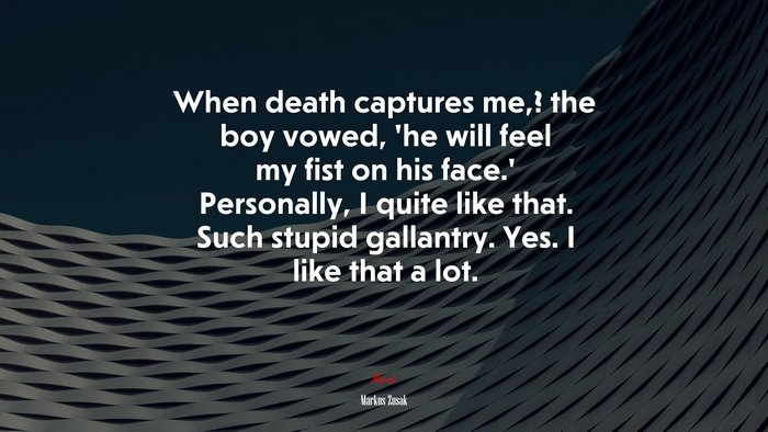 When death captures me,? the boy vowed, ‘he will feel my fist on his face.’ Personally, I quite like that. Such stupid gallantry. Yes. I like that a lot. | Markus Zusak quote