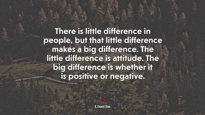 There is little difference in people, but that little difference makes a big difference. The little difference is attitude. The big difference is whether it is positive or negative. | W. Clement Stone quote