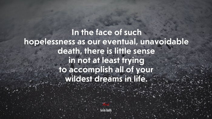 In the face of such hopelessness as our eventual, unavoidable death, there is little sense in not at least trying to accomplish all of your wildest dreams in life. | Kevin Smith quote