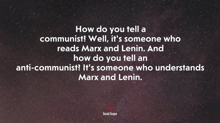 How do you tell a communist? Well, it’s someone who reads Marx and Lenin. And how do you tell an anti-communist? It’s someone who understands Marx and Lenin. | Ronald Reagan quote