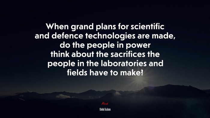 When grand plans for scientific and defence technologies are made, do the people in power think about the sacrifices the people in the laboratories and fields have to make? | Abdul Kalam quote
