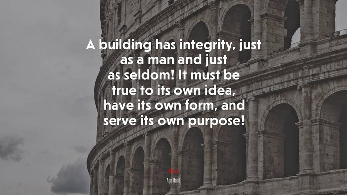 A building has integrity, just as a man and just as seldom! It must be true to its own idea, have its own form, and serve its own purpose! | Ayn Rand quote