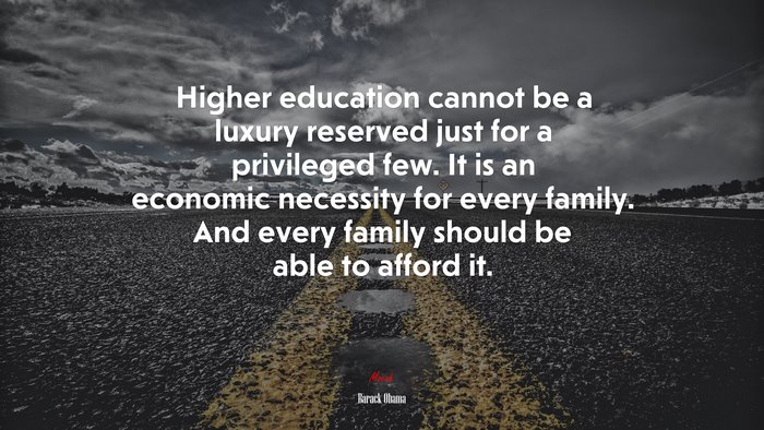 Higher education cannot be a luxury reserved just for a privileged few. It is an economic necessity for every family. And every family should be able to afford it. | Barack Obama quote