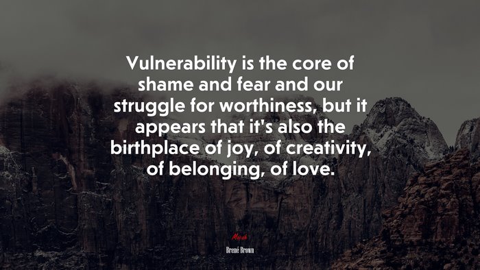 Vulnerability is the core of shame and fear and our struggle for worthiness, but it appears that it’s also the birthplace of joy, of creativity, of belonging, of love. | Brené Brown quote