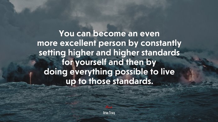 You can become an even more excellent person by constantly setting higher and higher standards for yourself and then by doing everything possible to live up to those standards. | Brian Tracy quote