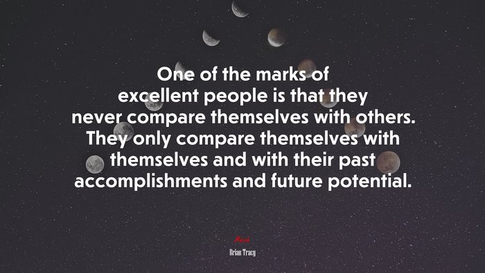 One of the marks of excellent people is that they never compare themselves with others. They only compare themselves with themselves and with their past accomplishments and future potential. | Brian Tracy quote
